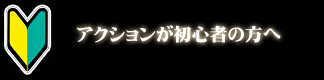 アクション初心者の方へ