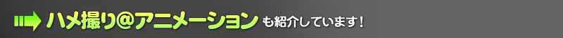 >> ハメ撮り＠アニメーションも紹介しています